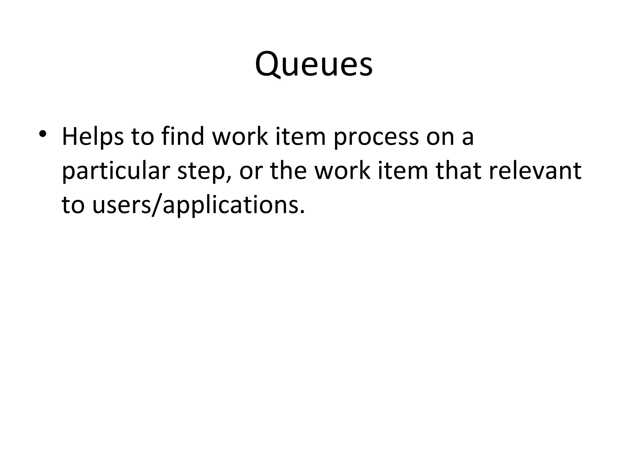 Queues
• Helps to find work item process on a
particular step, or the work item that relevant
to users/applications.
 