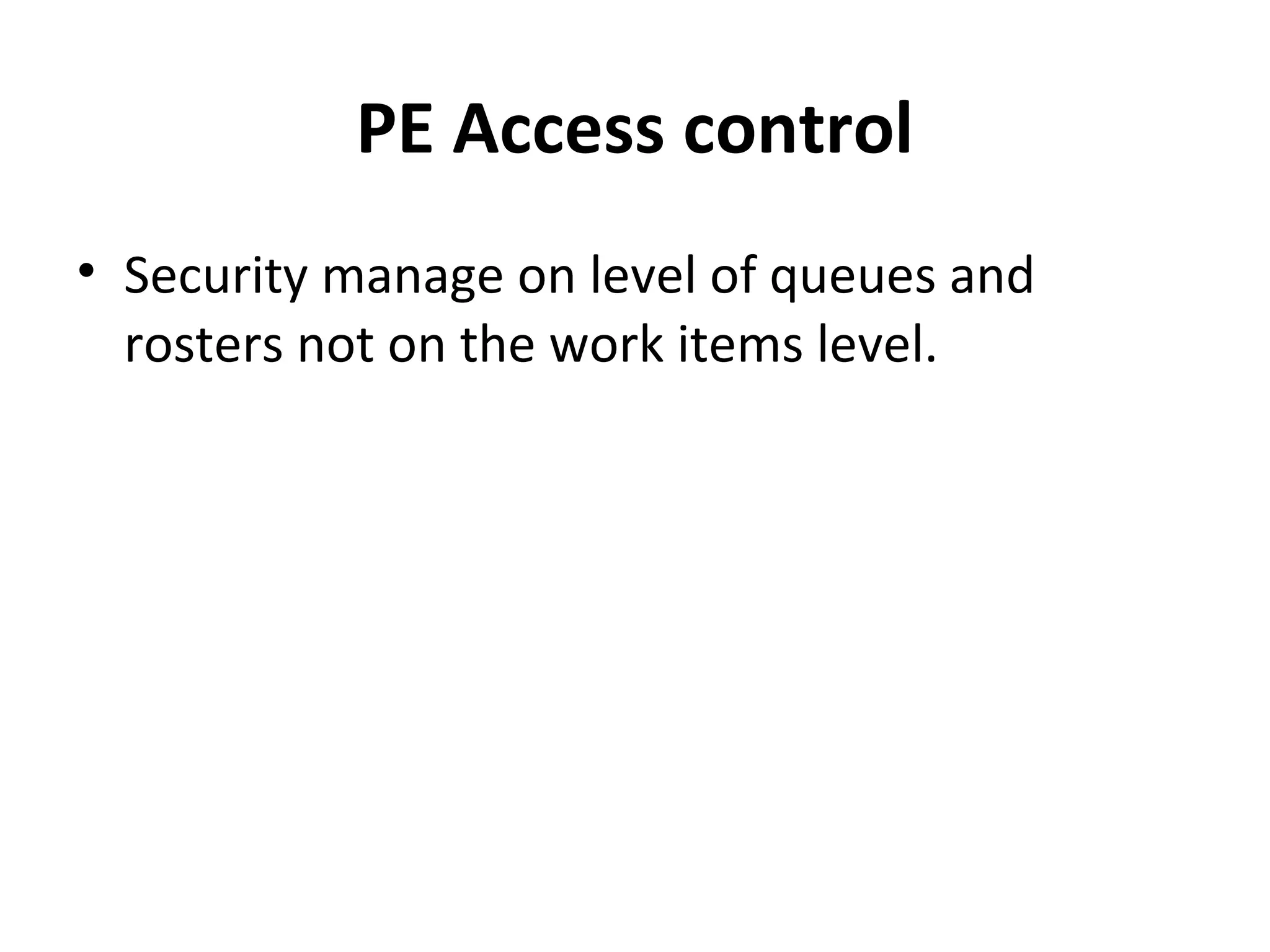 PE Access control
• Security manage on level of queues and
rosters not on the work items level.
 