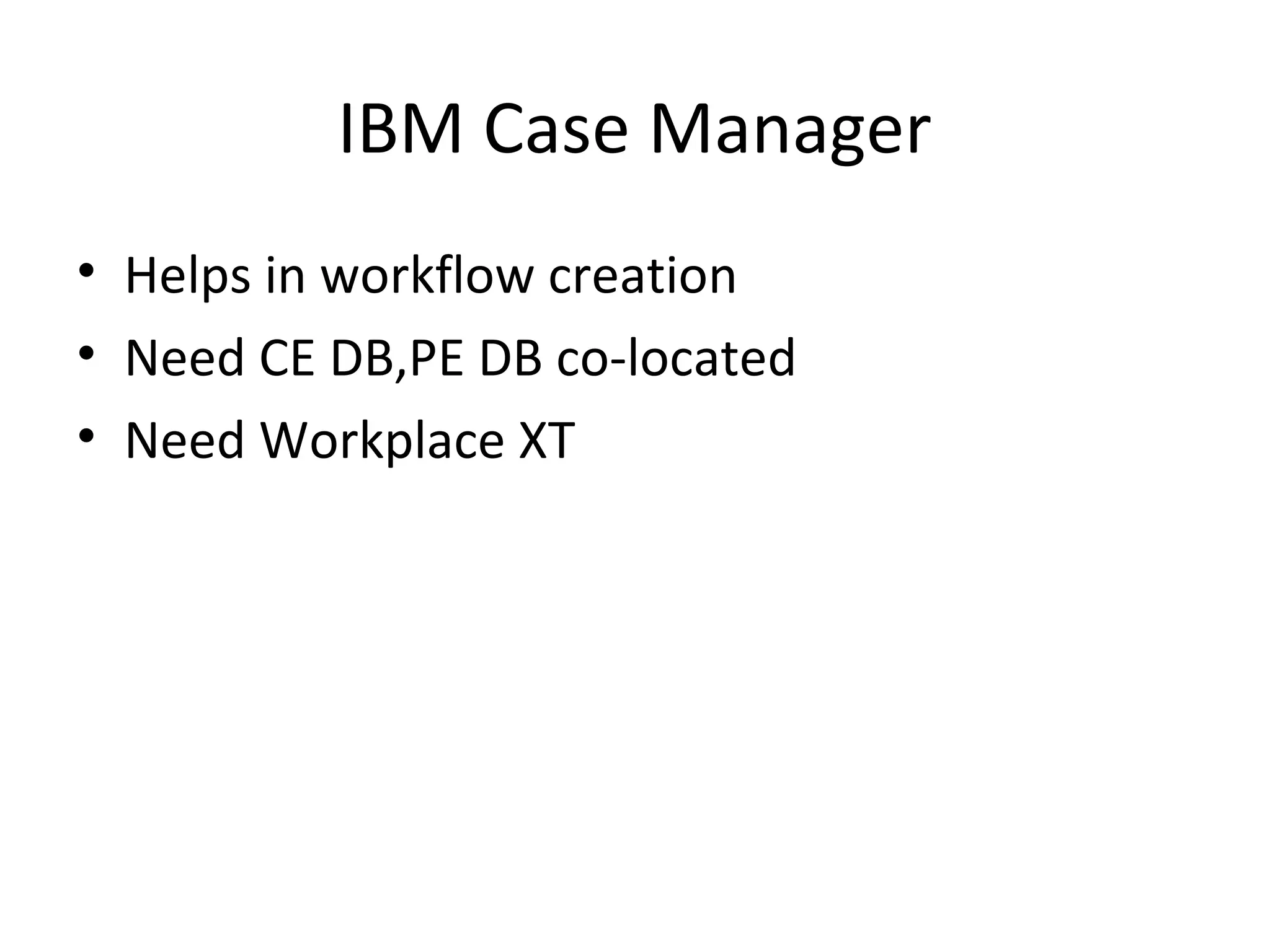 IBM Case Manager
• Helps in workflow creation
• Need CE DB,PE DB co-located
• Need Workplace XT
 