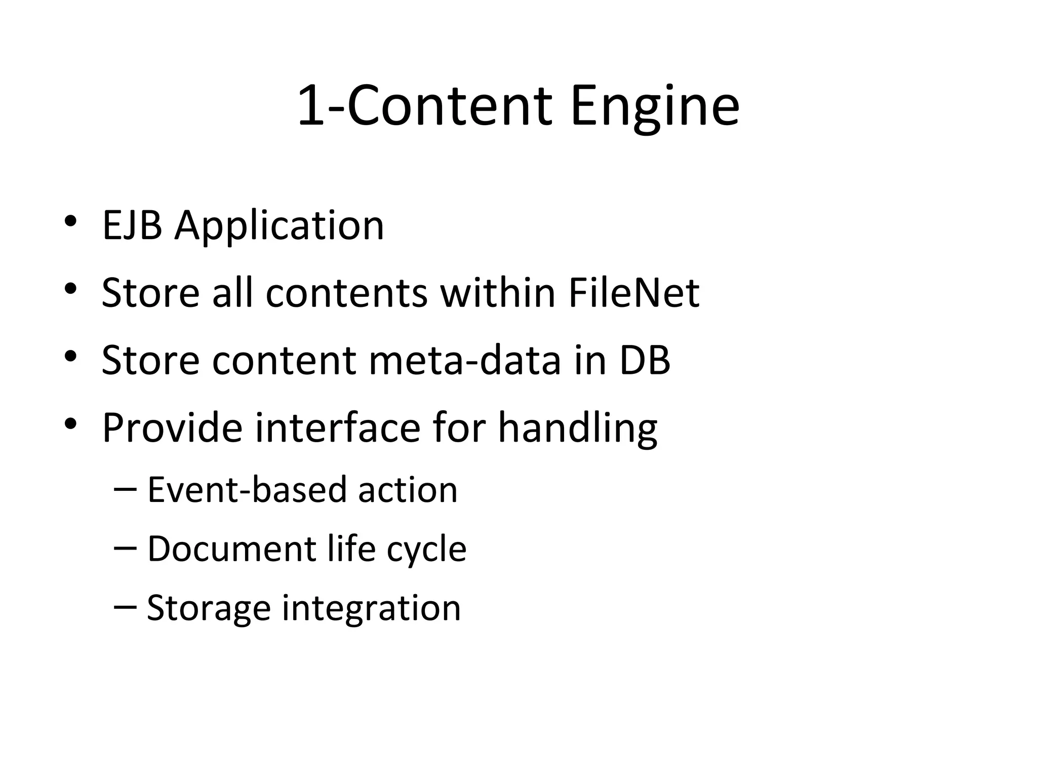 1-Content Engine
• EJB Application
• Store all contents within FileNet
• Store content meta-data in DB
• Provide interface for handling
– Event-based action
– Document life cycle
– Storage integration
 