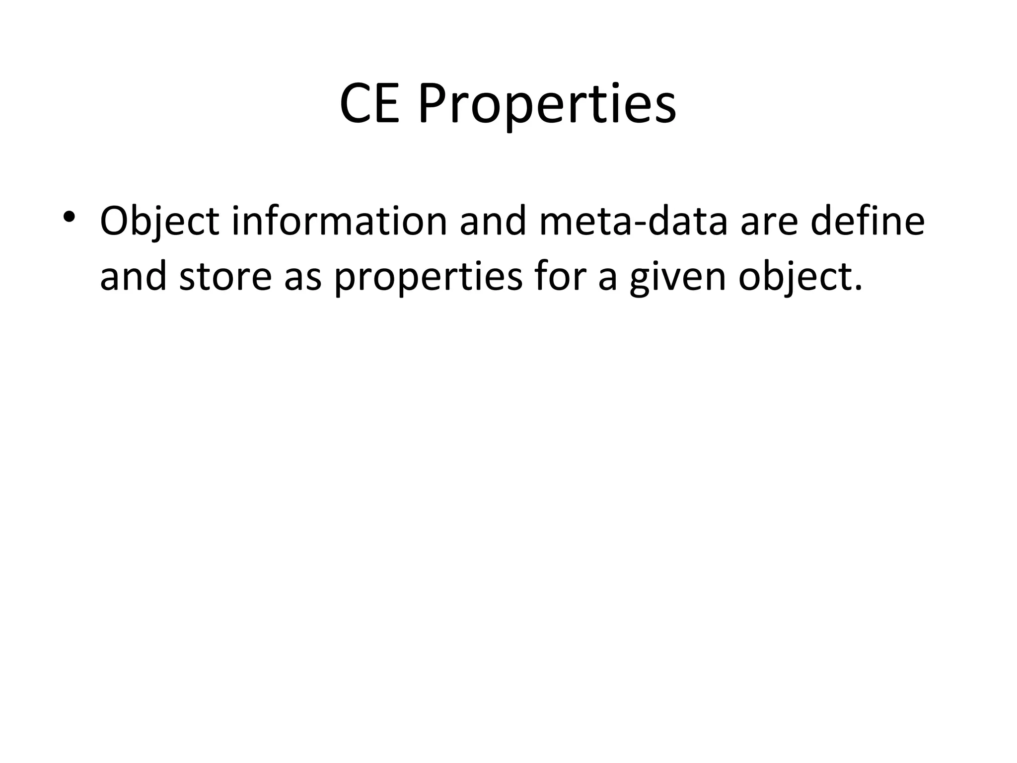 CE Properties
• Object information and meta-data are define
and store as properties for a given object.
 