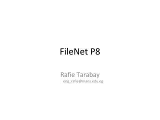 FileNet P8
Rafie Tarabay
eng_rafie@mans.edu.eg
 