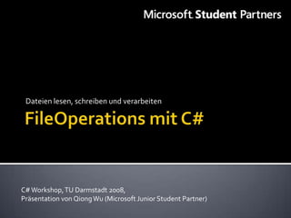 Dateien lesen, schreiben und verarbeiten




C# Workshop, TU Darmstadt 2008,
Präsentation von Qiong Wu (Microsoft Junior Student Partner)
 