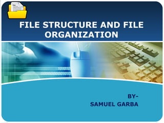LOGO
FILE STRUCTURE AND FILE
ORGANIZATION
BY-
SAMUEL GARBA
 