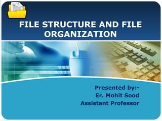 LOGO
FILE STRUCTURE AND FILE
ORGANIZATION
Presented by:-
Er. Mohit Sood
Assistant Professor
 