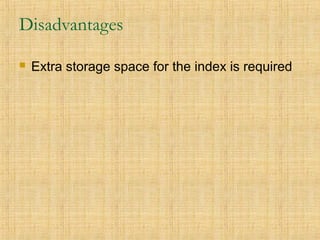 Disadvantages
 Extra storage space for the index is required
 