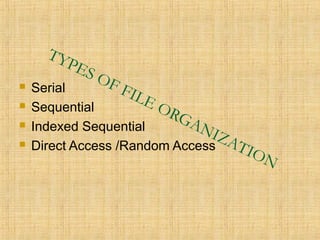 TYPES OF FILE ORGANIZATION
 Serial
 Sequential
 Indexed Sequential
 Direct Access /Random Access
 