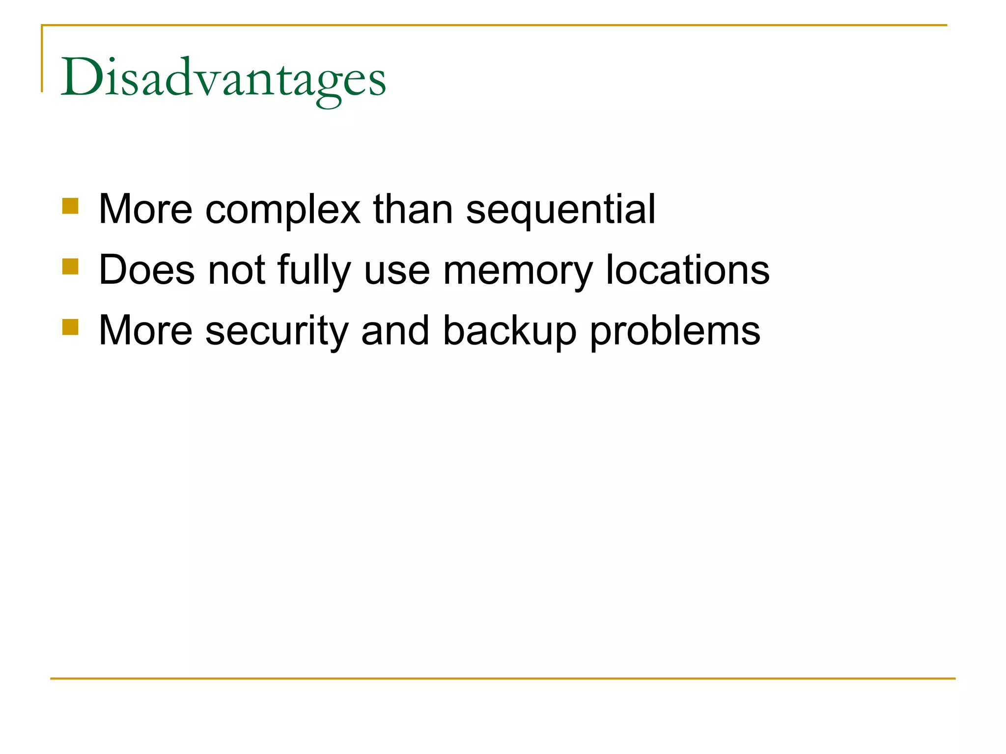 Disadvantages More complex than sequential Does not fully use memory locations More security and backup problems 