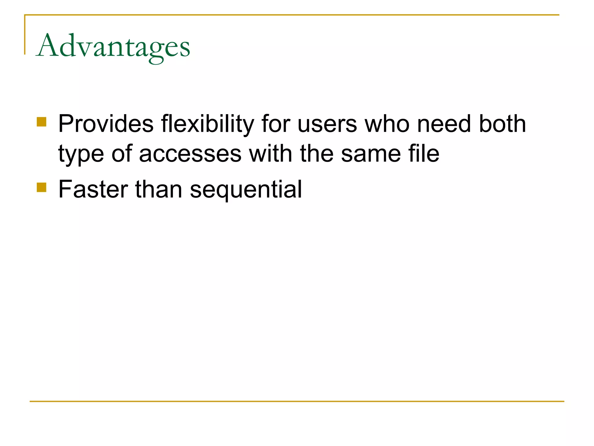 Advantages Provides flexibility for users who need both type of accesses with the same file Faster than sequential 