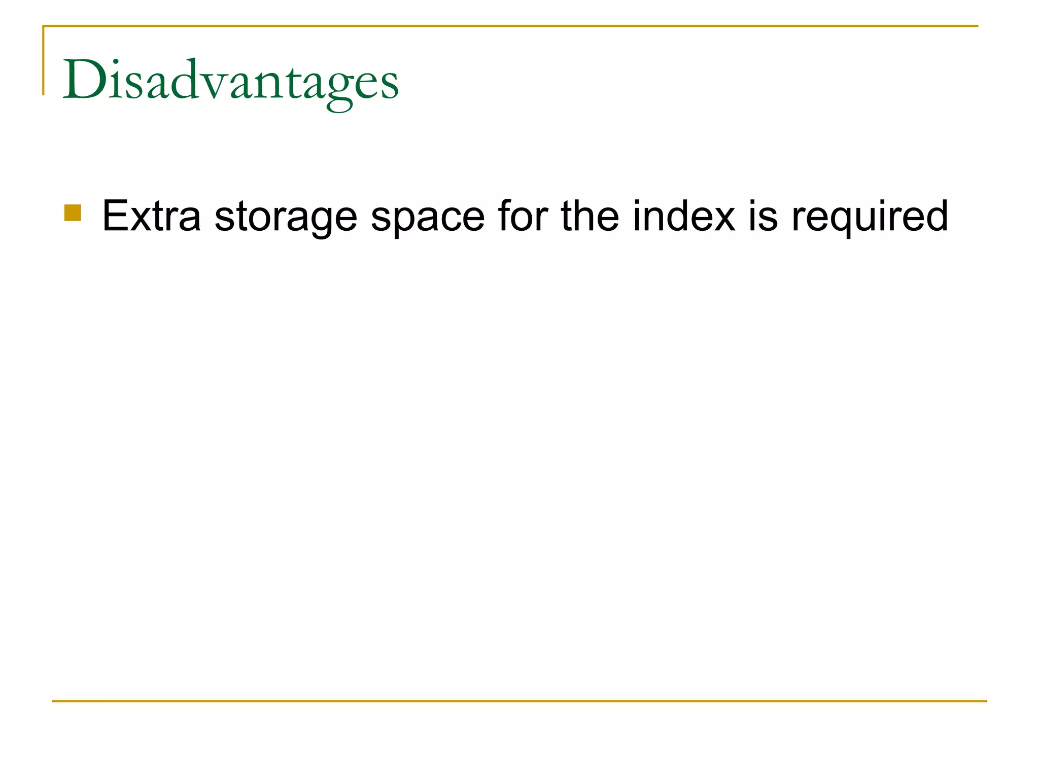 Disadvantages Extra storage space for the index is required 