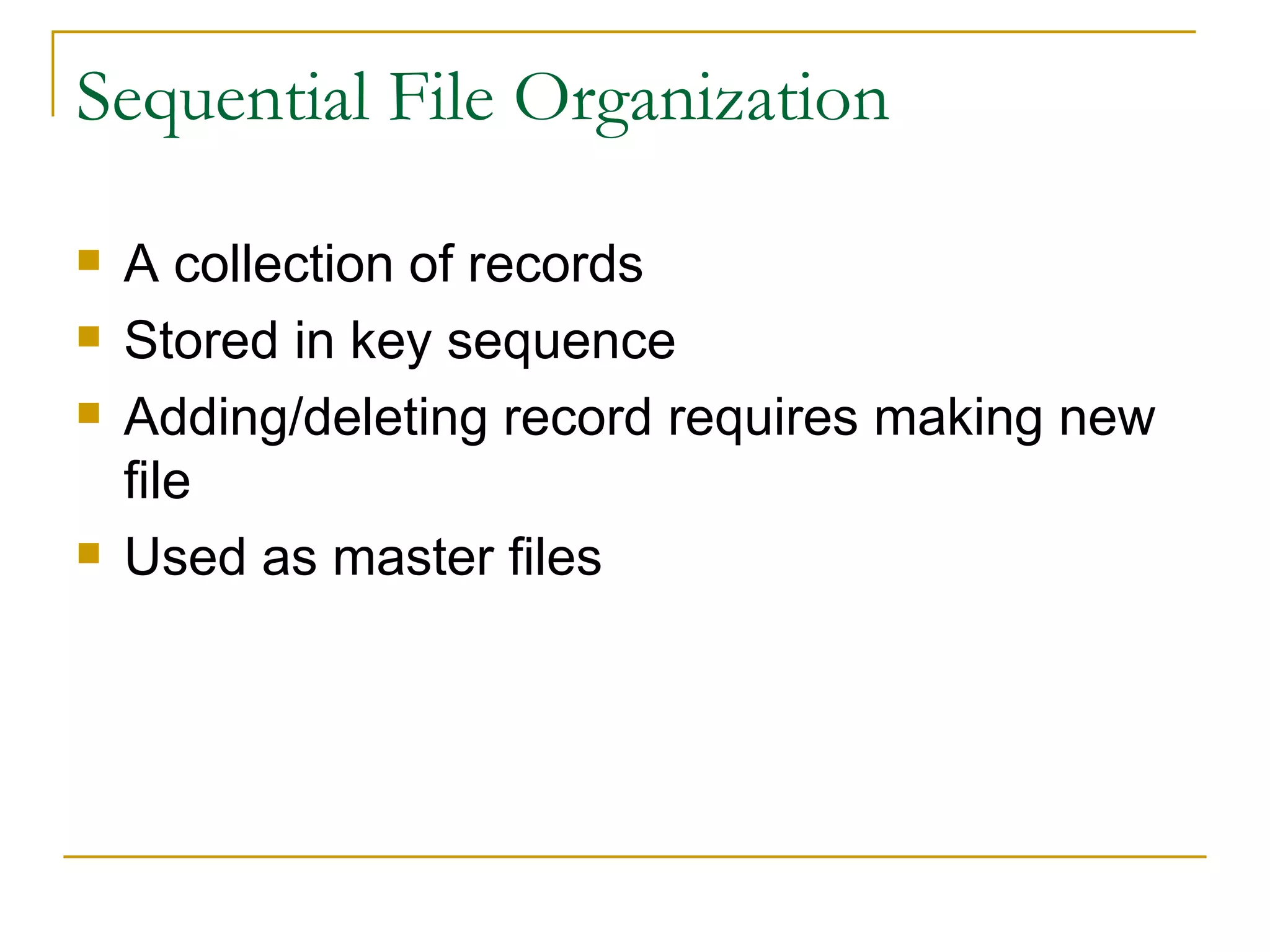 Sequential File Organization A collection of records Stored in key sequence Adding/deleting record requires making new file Used as master files 