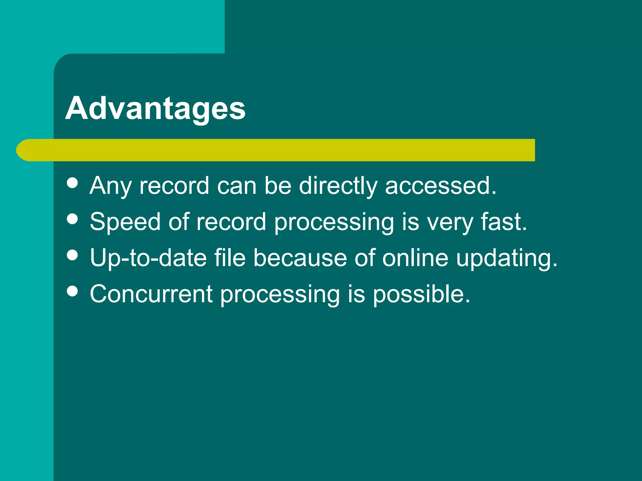 Advantages
 Any record can be directly accessed.
 Speed of record processing is very fast.
 Up-to-date file because of online updating.
 Concurrent processing is possible.
 