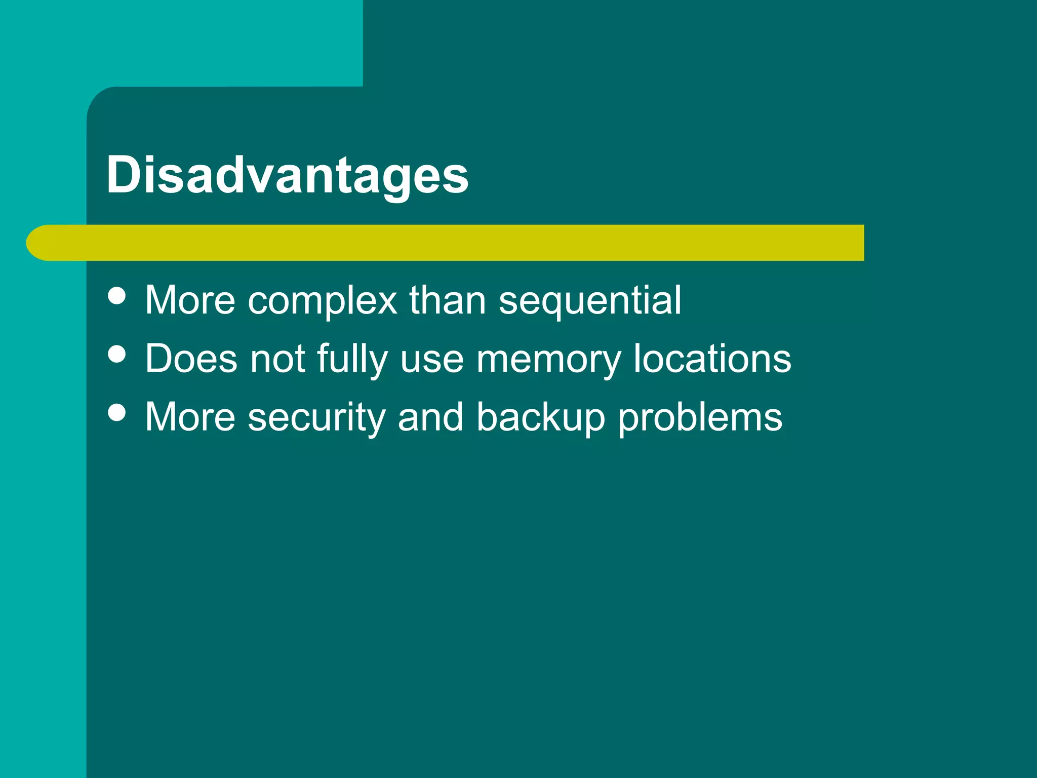 Disadvantages
 More complex than sequential
 Does not fully use memory locations
 More security and backup problems
 