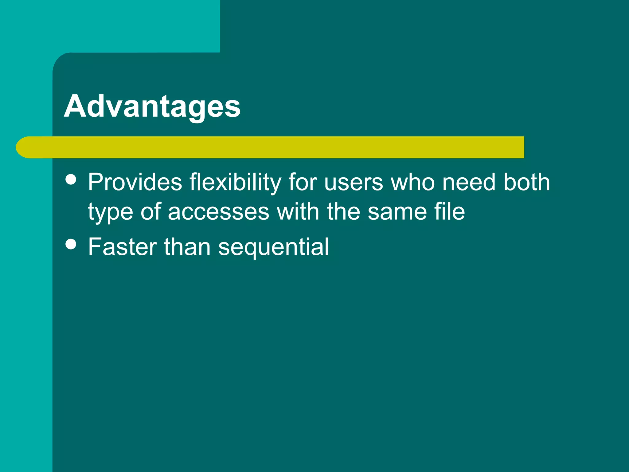Advantages
 Provides flexibility for users who need both
type of accesses with the same file
 Faster than sequential
 