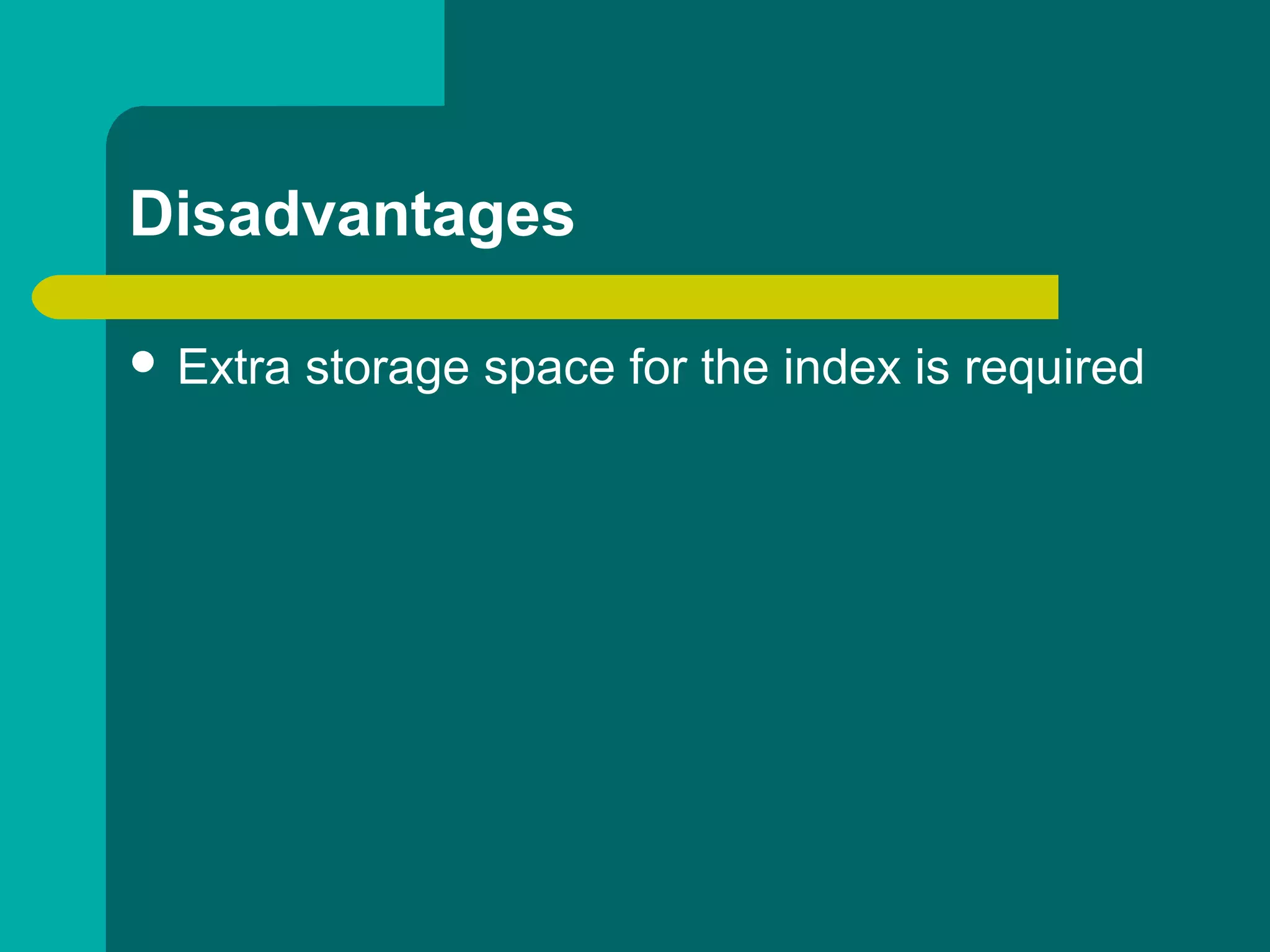 Disadvantages
 Extra storage space for the index is required
 