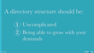 A directory structure should be:
Uncomplicated
Being able to grow with your
demands
1
2
@nspiriting
 
