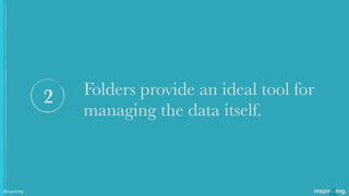 Folders provide an ideal tool for
managing the data itself.
2
@nspiriting
 