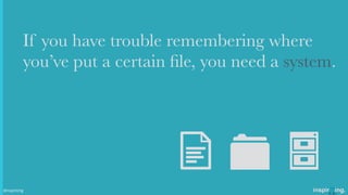 If you have trouble remembering where
you’ve put a certain ﬁle, you need a system.
D F 5@nspiriting
 
