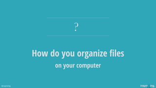 How do you organize ﬁles
?
on your computer
@nspiriting
 