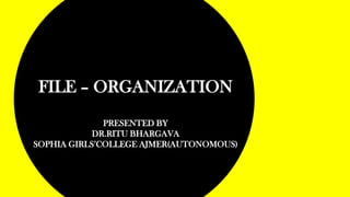 FILE – ORGANIZATION
PRESENTED BY
DR.RITU BHARGAVA
SOPHIA GIRLS’COLLEGE AJMER(AUTONOMOUS)
 