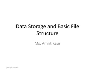 Data Storage and Basic File
Structure
Ms. Amrit Kaur
4/29/2021 1:05 PM
 