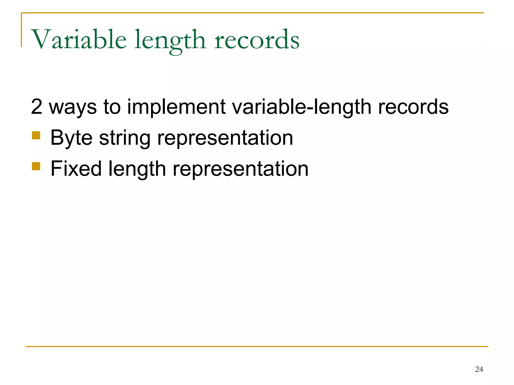 Variable length records
2 ways to implement variable-length records
 Byte string representation
 Fixed length representation
24
 