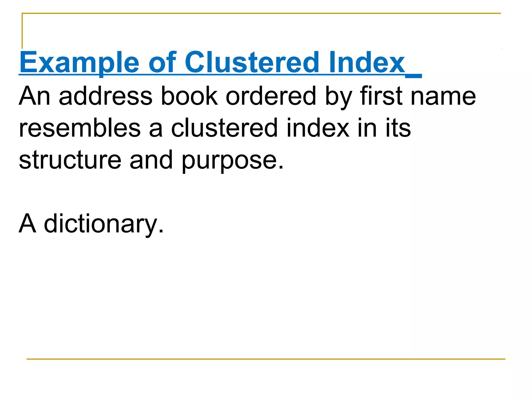 Example of Clustered Index_
An address book ordered by first name
resembles a clustered index in its
structure and purpose.
A dictionary.
 