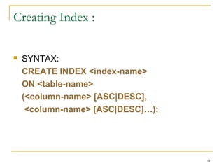  SYNTAX:
CREATE INDEX <index-name>
ON <table-name>
(<column-name> [ASC|DESC],
<column-name> [ASC|DESC]…);
11
Creating Index :
 