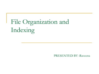 File Organization and
Indexing
PRESENTED BY :Raveena
 