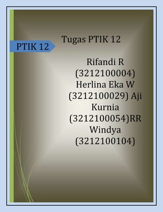 i
PTIK 12
Tugas PTIK 12
Rifandi R
(3212100004)
Herlina Eka W
(3212100029) Aji
Kurnia
(3212100054)RR
Windya
(3212100104)
 