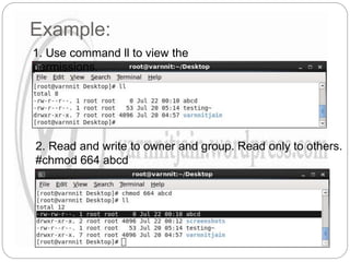 Example:
1. Use command ll to view the
permissions.
2. Read and write to owner and group. Read only to others.
#chmod 664 abcd
 
