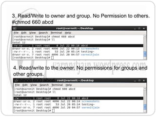 3. Read/Write to owner and group. No Permission to others.
#chmod 660 abcd
4. Read/write to the owner. No permissions for groups and
other groups.
#chmod 600 abcd
 