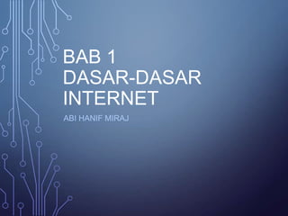 BAB 1
DASAR-DASAR
INTERNET
ABI HANIF MIRAJ
 