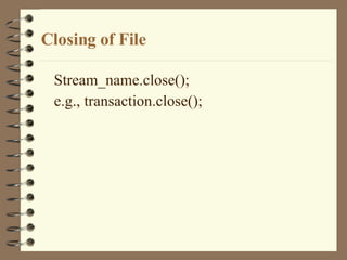 Closing of File Stream_name.close(); e.g., transaction.close(); 