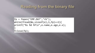 fp = fopen("EMP.DAT","rb");
while(fread(&e,sizeof(e),1,fp)==1){
printf("%s %d %fn",e.name,e.age,e.x);
}
fclose(fp);
5
 