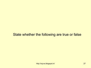 State whether the following are true or false




               http://raj-os.blogspot.in/       27
 