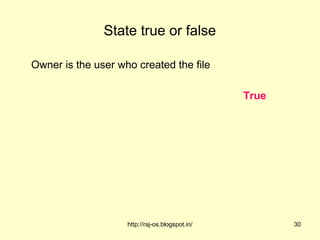 State true or false

Owner is the user who created the file

                                                 True




                    http://raj-os.blogspot.in/          30
 