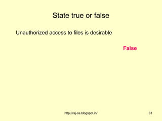 State true or false

Unauthorized access to files is desirable

                                                 False




                    http://raj-os.blogspot.in/           31
 