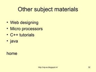 Other subject materials

•   Web designing
•   Micro processors
•   C++ tutorials
•   java

home


                 http://raj-os.blogspot.in/   32
 
