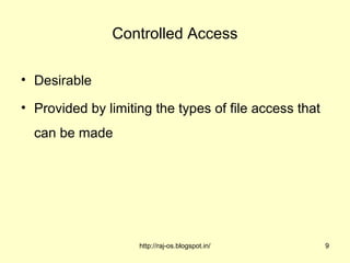 Controlled Access

• Desirable

• Provided by limiting the types of file access that
  can be made




                    http://raj-os.blogspot.in/         9
 