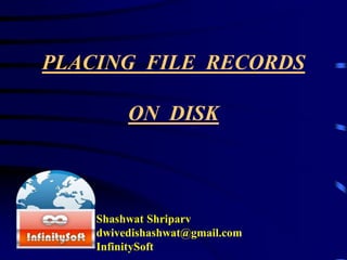PLACING FILE RECORDS
ON DISK
Shashwat Shriparv
dwivedishashwat@gmail.com
InfinitySoft
 