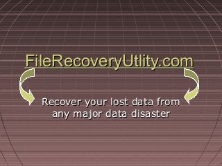 FileRecoveryUtlity.comFileRecoveryUtlity.com
Recover your lost data fromRecover your lost data from
any major data disasterany major data disaster
 