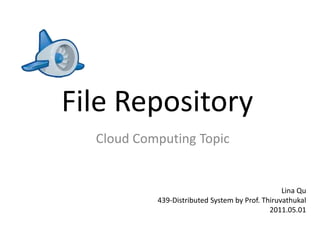 File Repository Cloud Computing Topic LinaQu 439-Distributed System by Prof. Thiruvathukal 2011.05.01 