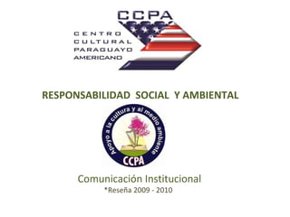 RESPONSABILIDAD  SOCIAL  Y AMBIENTAL  Comunicación Institucional *Reseña 2009 - 2010 