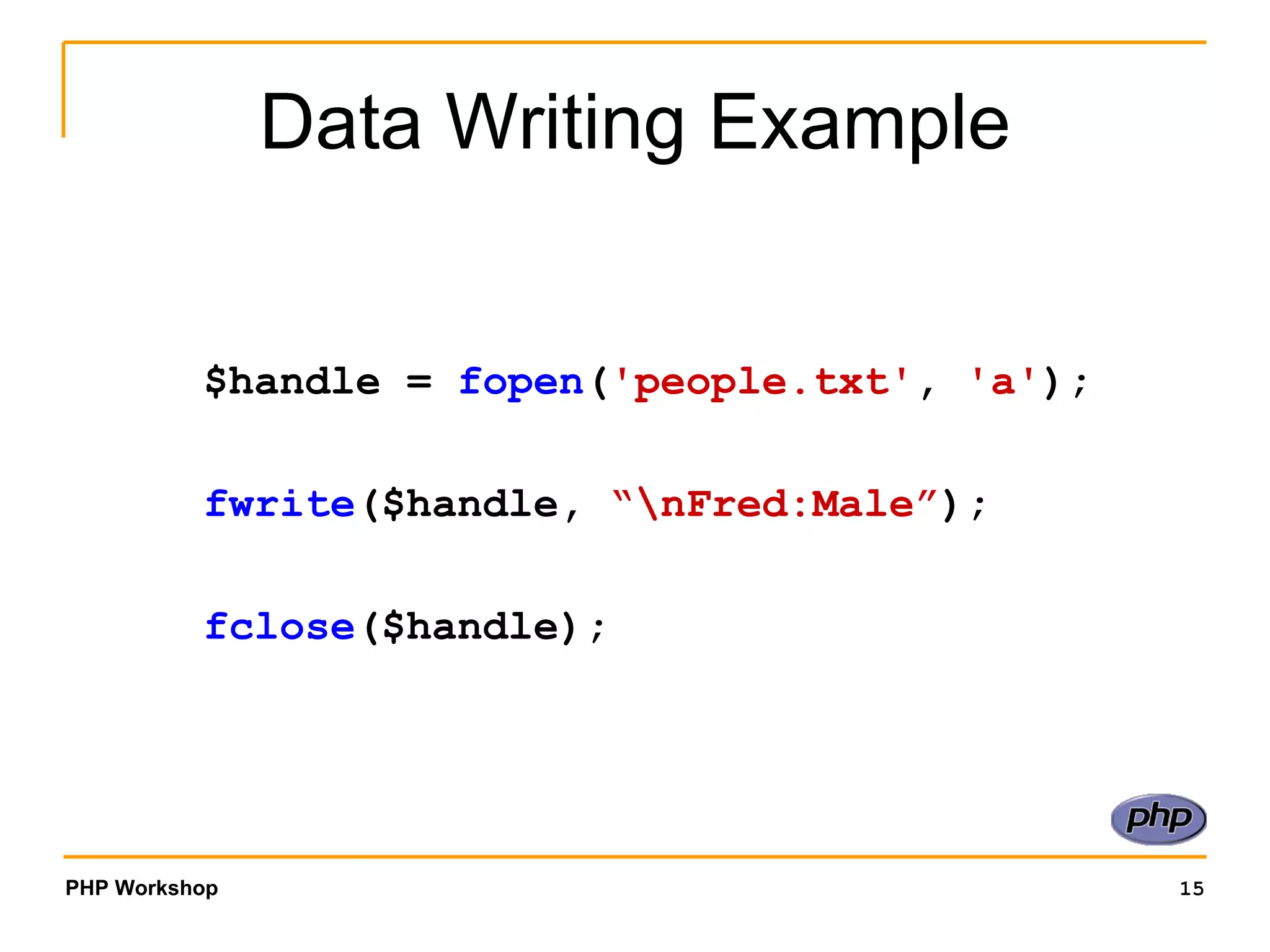 Data Writing Example $handle =  fopen ( 'people.txt' ,  'a' ); fwrite ($handle,  “\nFred:Male” ); fclose ($handle); 