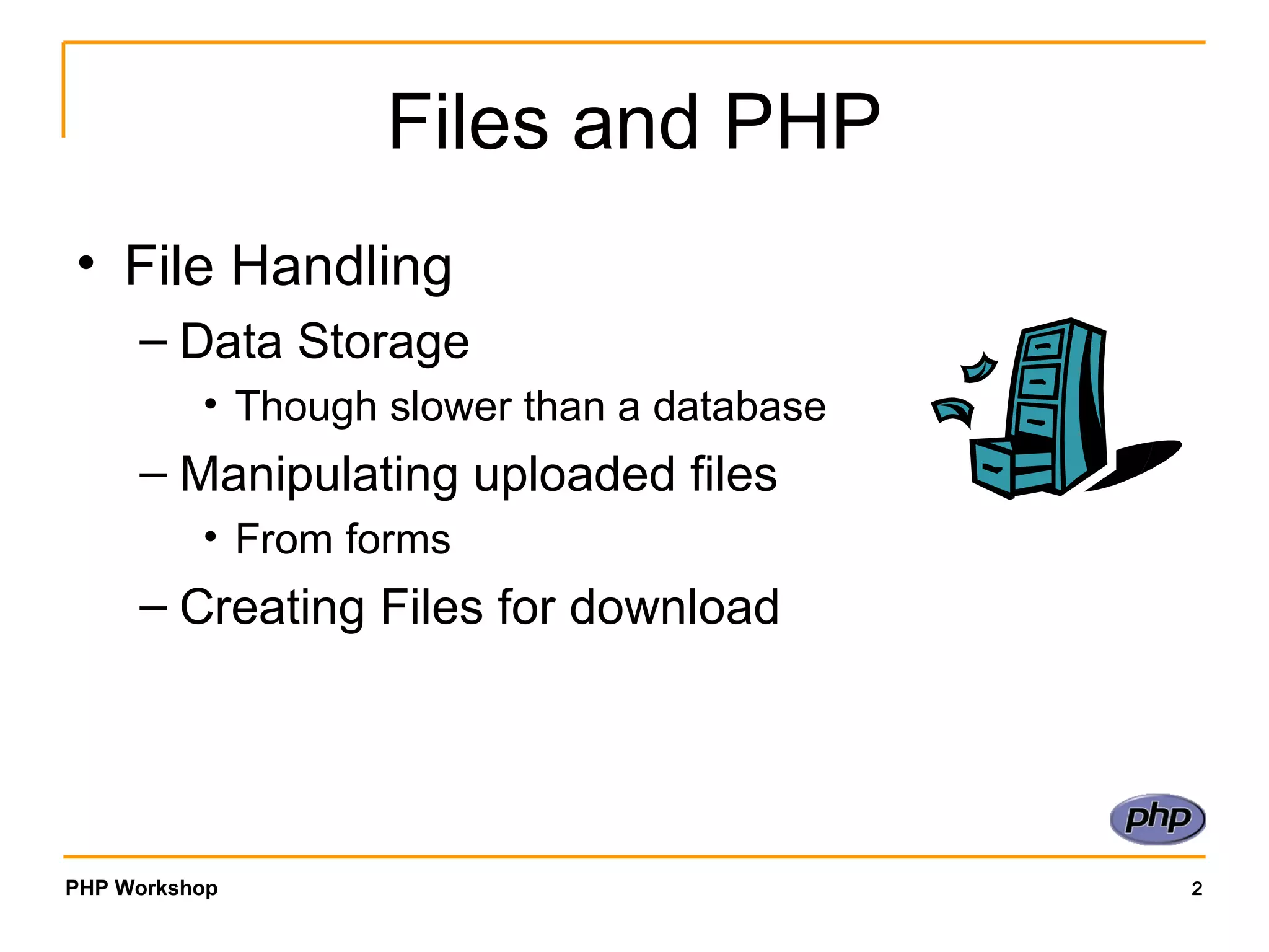 Files and PHP File Handling Data Storage Though slower than a database Manipulating uploaded files From forms Creating Files for download 