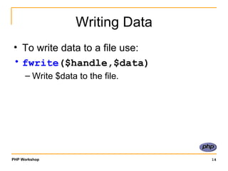 Writing Data To write data to a file use: fwrite ($handle,$data)   Write $data to the file. 