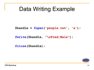 Data Writing Example $handle =  fopen ( 'people.txt' ,  'a' ); fwrite ($handle,  “\nFred:Male” ); fclose ($handle); 
