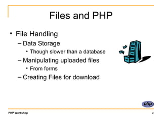 Files and PHP File Handling Data Storage Though slower than a database Manipulating uploaded files From forms Creating Files for download 