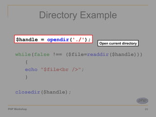 Directory Example $handle =  opendir ( './' ); while ( false  !== ($file= readdir ($handle))) { echo   "$file<br />" ; } closedir ($handle); Open current directory $handle =  opendir ( './' ); 